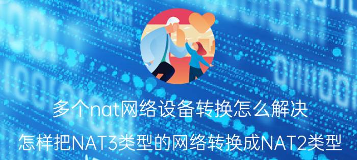 多个nat网络设备转换怎么解决 怎样把NAT3类型的网络转换成NAT2类型？